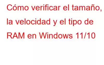 Cómo verificar el tamaño, la velocidad y el tipo de RAM en Windows 11/10