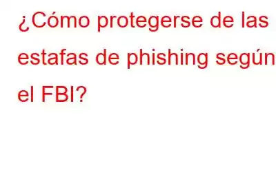 ¿Cómo protegerse de las estafas de phishing según el FBI?