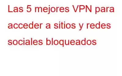 Las 5 mejores VPN para acceder a sitios y redes sociales bloqueados