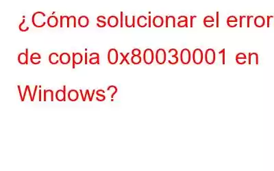 ¿Cómo solucionar el error de copia 0x80030001 en Windows?