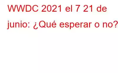 WWDC 2021 el 7 21 de junio: ¿Qué esperar o no?