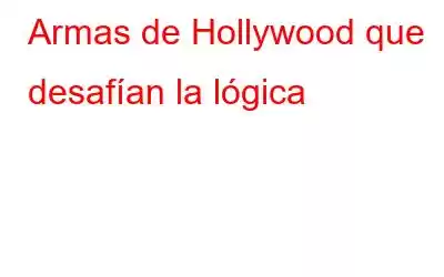 Armas de Hollywood que desafían la lógica