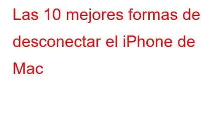 Las 10 mejores formas de desconectar el iPhone de Mac