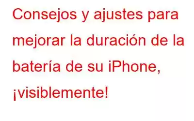 Consejos y ajustes para mejorar la duración de la batería de su iPhone, ¡visiblemente!