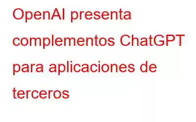 OpenAI presenta complementos ChatGPT para aplicaciones de terceros