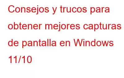 Consejos y trucos para obtener mejores capturas de pantalla en Windows 11/10