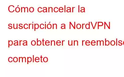 Cómo cancelar la suscripción a NordVPN para obtener un reembolso completo