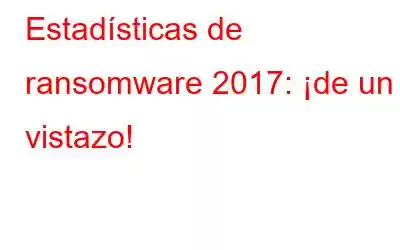 Estadísticas de ransomware 2017: ¡de un vistazo!