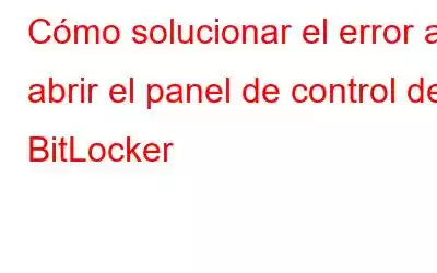 Cómo solucionar el error al abrir el panel de control de BitLocker