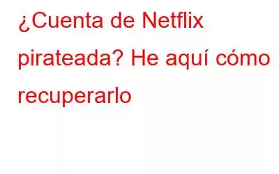 ¿Cuenta de Netflix pirateada? He aquí cómo recuperarlo