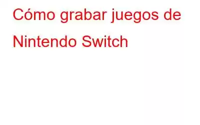 Cómo grabar juegos de Nintendo Switch