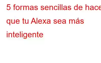 5 formas sencillas de hacer que tu Alexa sea más inteligente