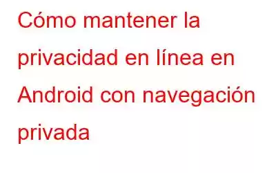 Cómo mantener la privacidad en línea en Android con navegación privada