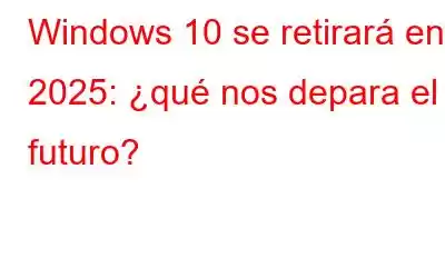 Windows 10 se retirará en 2025: ¿qué nos depara el futuro?