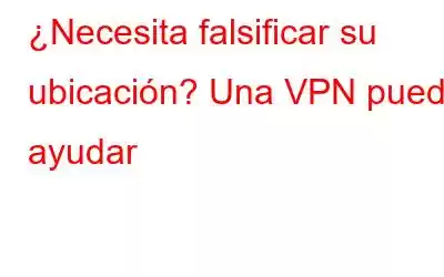 ¿Necesita falsificar su ubicación? Una VPN puede ayudar