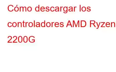 Cómo descargar los controladores AMD Ryzen 3 2200G