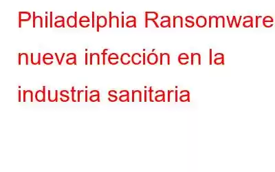 Philadelphia Ransomware: nueva infección en la industria sanitaria