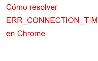 Cómo resolver ERR_CONNECTION_TIMED_OUT en Chrome