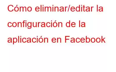 Cómo eliminar/editar la configuración de la aplicación en Facebook