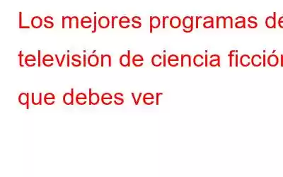 Los mejores programas de televisión de ciencia ficción que debes ver