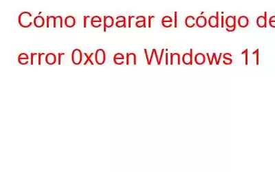 Cómo reparar el código de error 0x0 en Windows 11