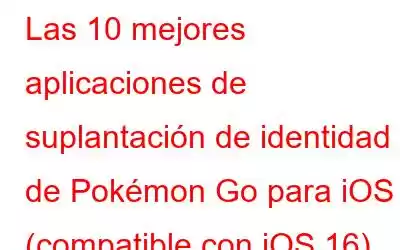 Las 10 mejores aplicaciones de suplantación de identidad de Pokémon Go para iOS (compatible con iOS 16)