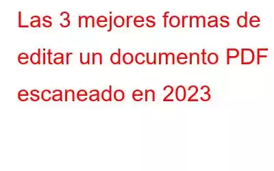 Las 3 mejores formas de editar un documento PDF escaneado en 2023