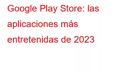 Google Play Store: las aplicaciones más entretenidas de 2023