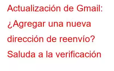 Actualización de Gmail: ¿Agregar una nueva dirección de reenvío? Saluda a la verificación