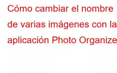 Cómo cambiar el nombre de varias imágenes con la aplicación Photo Organizer