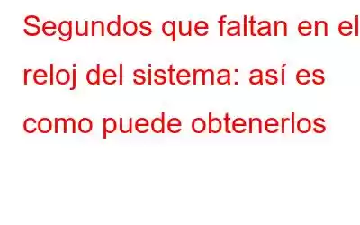 Segundos que faltan en el reloj del sistema: así es como puede obtenerlos