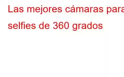 Las mejores cámaras para selfies de 360 ​​grados