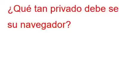 ¿Qué tan privado debe ser su navegador?