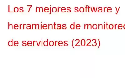 Los 7 mejores software y herramientas de monitoreo de servidores (2023)