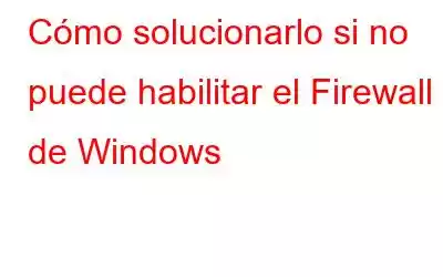 Cómo solucionarlo si no puede habilitar el Firewall de Windows