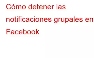 Cómo detener las notificaciones grupales en Facebook