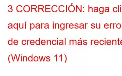 3 CORRECCIÓN: haga clic aquí para ingresar su error de credencial más reciente (Windows 11)