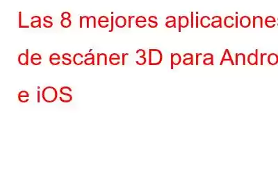 Las 8 mejores aplicaciones de escáner 3D para Android e iOS