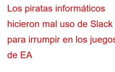 Los piratas informáticos hicieron mal uso de Slack para irrumpir en los juegos de EA