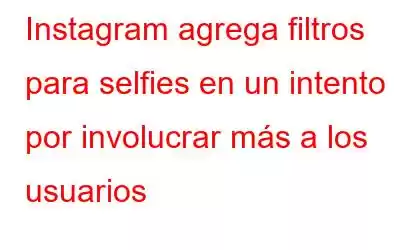 Instagram agrega filtros para selfies en un intento por involucrar más a los usuarios