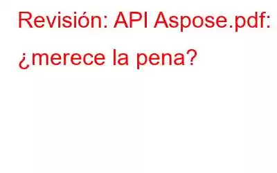 Revisión: API Aspose.pdf: ¿merece la pena?