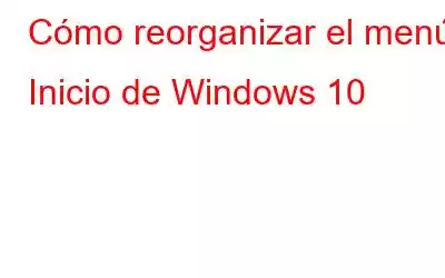 Cómo reorganizar el menú Inicio de Windows 10