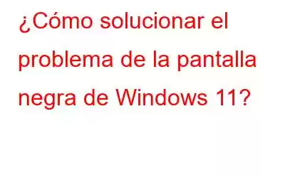 ¿Cómo solucionar el problema de la pantalla negra de Windows 11?