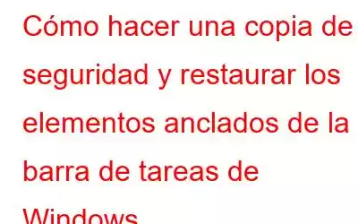 Cómo hacer una copia de seguridad y restaurar los elementos anclados de la barra de tareas de Windows