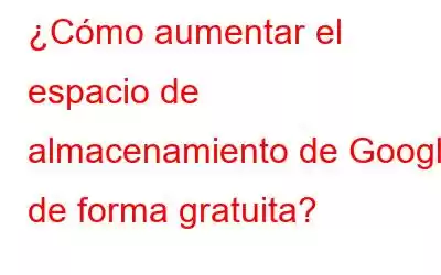 ¿Cómo aumentar el espacio de almacenamiento de Google de forma gratuita?