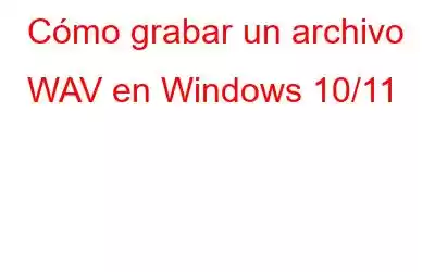 Cómo grabar un archivo WAV en Windows 10/11