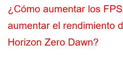 ¿Cómo aumentar los FPS y aumentar el rendimiento de Horizon Zero Dawn?