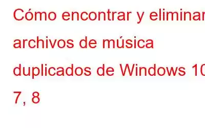 Cómo encontrar y eliminar archivos de música duplicados de Windows 10, 7, 8