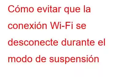 Cómo evitar que la conexión Wi-Fi se desconecte durante el modo de suspensión