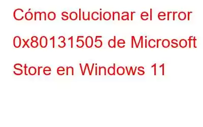 Cómo solucionar el error 0x80131505 de Microsoft Store en Windows 11